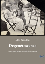 Dégénérescence : La construction culturelle de la société - Max Nordau
