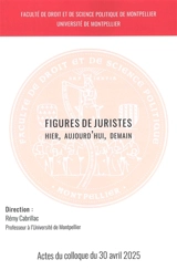 Figures de juristes : hier, aujourd'hui, demain : actes du colloque du 30 avril 2025 - Faculté de droit et de science politique de Montpellier (2025 ; Université de Montpellier)