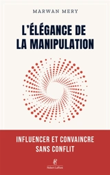 L'élégance de la manipulation : influencer et convaincre sans conflit - Marwan Méry