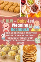 BLW - Baby-Led Weaning Kochbuch : über 50 schnelle breifreie Rezepte ab 6 Monaten - gesunde : Fingerfood-Beikost für selbstständige Esser - Lena Bergmann