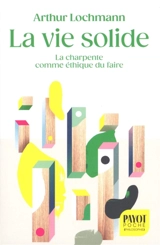 La vie solide : la charpente comme éthique du faire - Arthur Lochmann