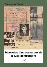 Itinéraire d'un recruteur de la Légion étrangère : 1945-1958 - Alexandre Wattin