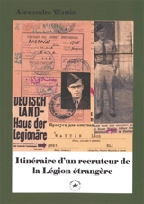 Itinéraire d'un recruteur de la Légion étrangère : 1945-1958 - Alexandre Wattin