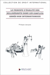 Le principe d'égalité des belligérants dans les conflits armés non internationaux - Philippe Jacques