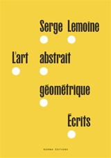 L'art abstrait géométrique : écrits - Serge Lemoine