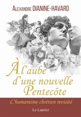 A l'aube d'une nouvelle Pentecôte : l'humanisme chrétien revisité - Alexandre Dianine-Havard