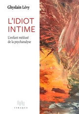 L'idiot intime : l'enfant médusé de la psychanalyse - Ghyslain Lévy