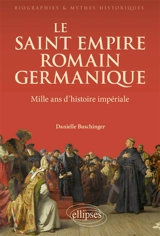 Le Saint Empire romain germanique : mille ans d'histoire impériale - Danielle Buschinger