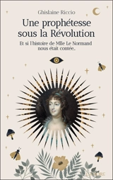 Une prophétesse sous la Révolution : et si l'histoire de Mlle Le Normand nous était contée... - Ghislaine Riccio