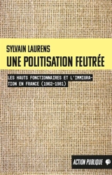 Une politisation feutrée : les hauts fonctionnaires et l'immigration en France (1962-1981) - Sylvain Laurens