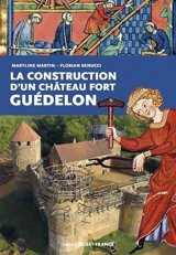 La construction d'un château fort : Guédelon - Maryline Martin