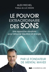 Le pouvoir extraordinaire des sons : une approche vibratoire pour retrouver équilibre et énergie - Alex Michel