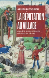 La réputation au village : enquête sur des procès d'Eglise (XIIIe siècle) - Arnaud Fossier