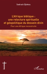 L'Afrique biblique : une relecture spirituelle et géopolitique du dessein divin : pour une Afrique reconstruite - Sadrack Djiokou