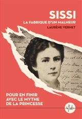 Sissi : la fabrique d'un malheur : pour en finir avec le mythe de la princesse - Laurène Vernet