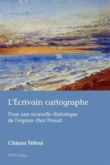 L'écrivain cartographe : pour une nouvelle rhétorique de l'espace chez Proust - Chiara Nifosi