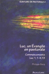 Luc, un Evangile en pastorale. Commencements, Luc 1,1-4,13 - Philippe Bacq
