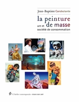 La peinture de masse : art et société de consommation - Jean-Baptiste Carobolante