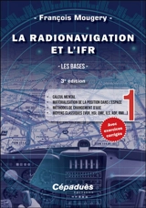 La radionavigation et l'IFR. Vol. 1. Les bases : calcul mental, matérialisation de la position dans l'espace, méthodes de changement d'axe, moyens classiques (VOR, HSI, DME, ILS, ADF, RMI...) - François Mougery