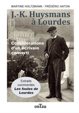 J.-K. Huysmans à Lourdes : considérations d'un écrivain converti : Les foules de Lourdes, extraits commentés - Martine Holtzmann