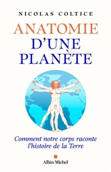 Anatomie d'une planète : comment notre corps raconte l'histoire de la Terre - Nicolas Coltice