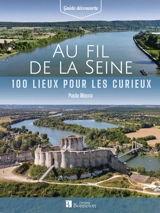 Au fil de la Seine : 100 lieux pour les curieux - Paulo Moura