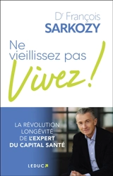 Ne vieillissez pas, vivez ! - François Sarkozy