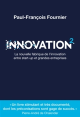 Innovation 2 : la nouvelle fabrique de l'innovation entre start-up et grandes entreprises - Paul-François Fournier