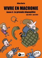 Vivre en Macronie. Vol. 8. Année 8 : la grenade dégoupillée ! : mai 2024-mai 2025 - Allan Barte