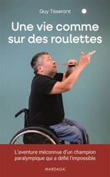 Une vie comme sur des roulettes : l'aventure méconnue d'un champion paralympique qui a défié l'impossible - Guy Tisserant