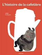 L'histoire de la cafetière - Anne Herbauts