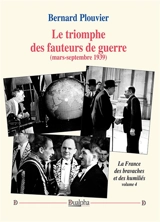 Le triomphe des fauteurs de guerre (printemps-été 1939) : La France des bravaches et des humiliés (volume 4 - Bernard Plouvier