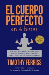 El cuerpo perfecto en 4 horas : Una guia para perder peso en poco - Timothy Ferriss