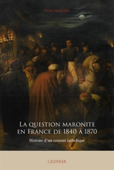 La question maronite en France de 1840 à 1870 : histoire d'un courant catholique - Pierre-Marie Eid