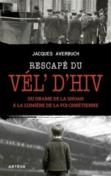 Rescapé du Vél'd'Hiv : du drame de la Shoah à la lumière de la foi chrétienne - Jacques Averbuch