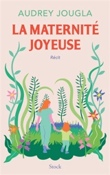 La maternité joyeuse : récit - Audrey Jougla