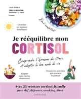 Je rééquilibre mon cortisol : comprendre l'hormone du stress et adopter le bon mode de vie : avec 25 recettes cortisol-friendly, petit-déj', déjeuner, snacking, dîner - Anaïs Da Silva
