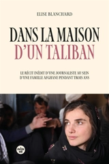 Dans la maison d'un taliban : le récit inédit d'une journaliste au sein d'une famille afghane pendant trois ans - Elise Blanchard