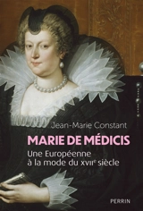 Marie de Médicis : une européenne à la mode du XVIIe siècle - Jean-Marie Constant