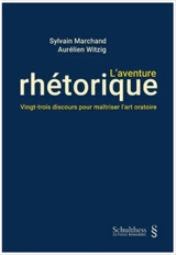 L'aventure rhétorique : vingt-trois discours pour maîtriser l'art oratoire - Sylvain Marchand