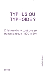Typhus ou typhoïde ? : l'histoire d'une controverse transatlantique (1800-1860) - Alain F. Junod