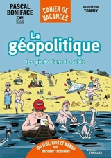 La géopolitique les pieds dans le sable : cahier de vacances : 100 jeux, quiz et mémos pour décoder l'actualité - Pascal Boniface
