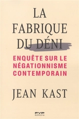La fabrique du déni : enquête sur le négationnisme contemporain - Jean Kast