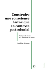 Construire une conscience historique en contexte postcolonial : pratiques de classe au Cameroun et en Suisse - Sosthène Meboma