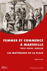 Femmes et commerce à Marseille : XVIIe-XVIIIe siècles : les maîtresses de la place - Romain Facchini