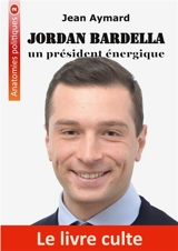 Jordan Bardella : Un président énergique - Aymard, Jean