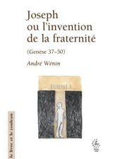 Joseph ou L'invention de la fraternité : lecture narrative et anthropologique de Genèse 37-50 - André Wénin