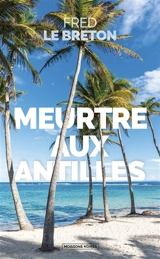 Les enquêtes de Maximilien Naigre. Meurtre aux Antilles - Fred Le Breton