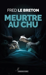 Les enquêtes de Maximilien Naigre. Meurtre au CHU - Fred Le Breton
