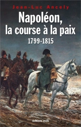 Napoléon, la course à la paix : 1799-1815 - Jean-Luc Ancely